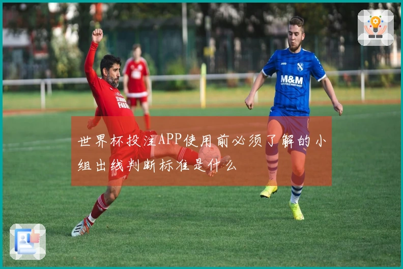 世界杯投注APP使用前必须了解的小组出线判断标准是什么