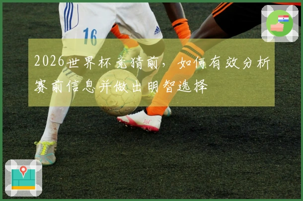 2026世界杯竞猜前，如何有效分析赛前信息并做出明智选择