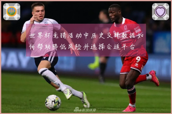 世界杯竞猜活动中历史交锋数据如何帮助降低风险并选择合适平台