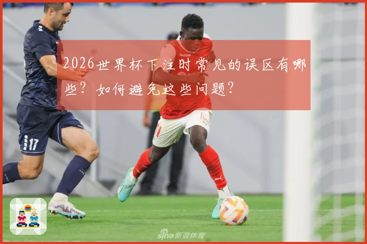 2026世界杯下注时常见的误区有哪些？如何避免这些问题？