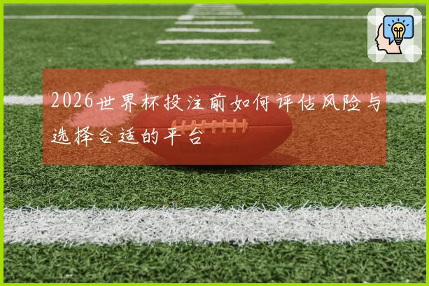 2026世界杯投注前如何评估风险与选择合适的平台