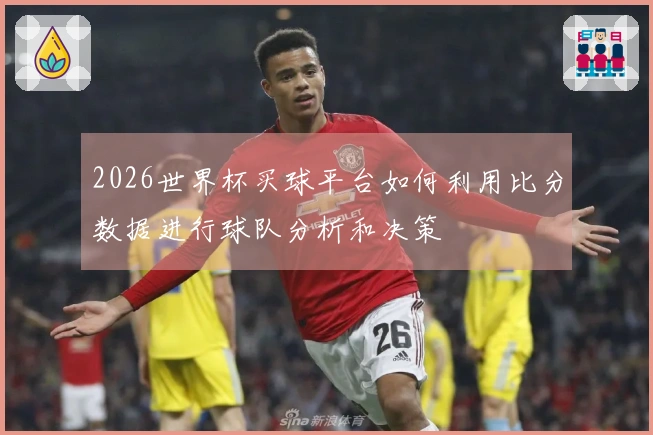 2026世界杯买球平台如何利用比分数据进行球队分析和决策