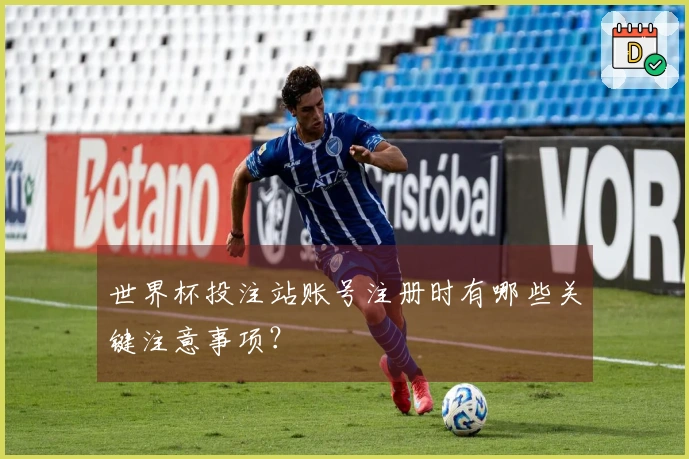 世界杯投注站账号注册时有哪些关键注意事项？