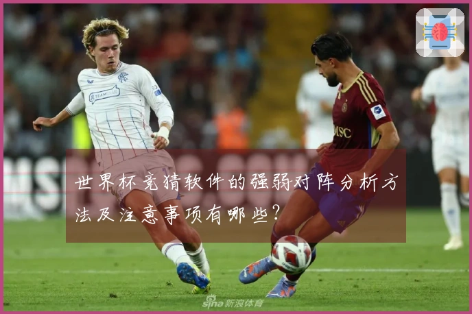 世界杯竞猜软件的强弱对阵分析方法及注意事项有哪些？