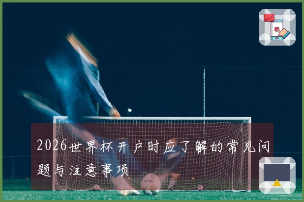 2026世界杯开户时应了解的常见问题与注意事项