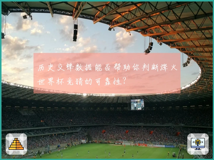 历史交锋数据能否帮助你判断烽火世界杯竞猜的可靠性？