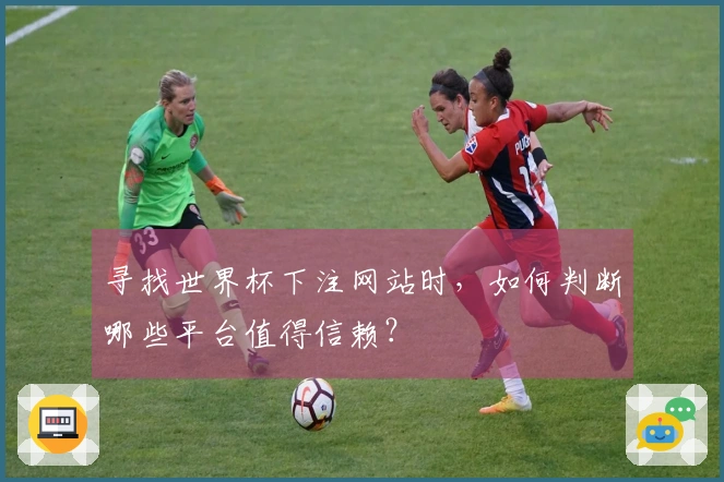 寻找世界杯下注网站时，如何判断哪些平台值得信赖？