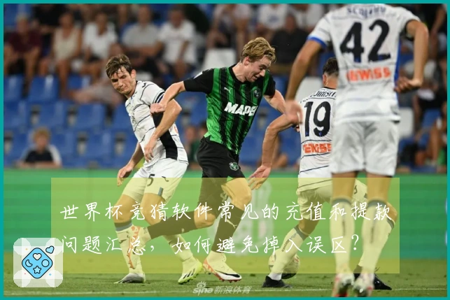 世界杯竞猜软件常见的充值和提款问题汇总，如何避免掉入误区？