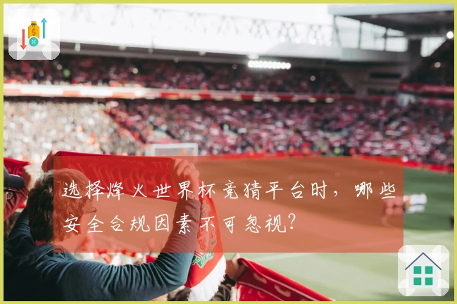 选择烽火世界杯竞猜平台时，哪些安全合规因素不可忽视？