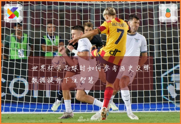 世界杯买足球时如何参考历史交锋数据提升下注智慧