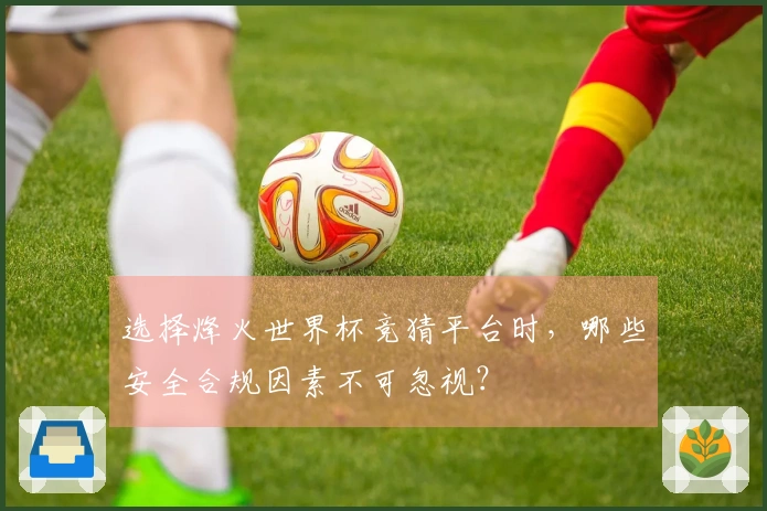 选择烽火世界杯竞猜平台时，哪些安全合规因素不可忽视？