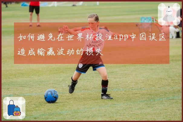 如何避免在世界杯投注app中因误区造成输赢波动的损失
