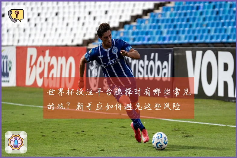 世界杯投注平台选择时有哪些常见的坑？新手应如何避免这些风险