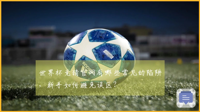 世界杯竞猜官网有哪些常见的陷阱，新手如何避免误区？