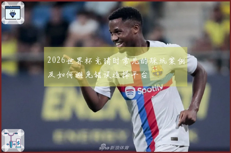 2026世界杯竞猜时常见的踩坑案例及如何避免错误选择平台