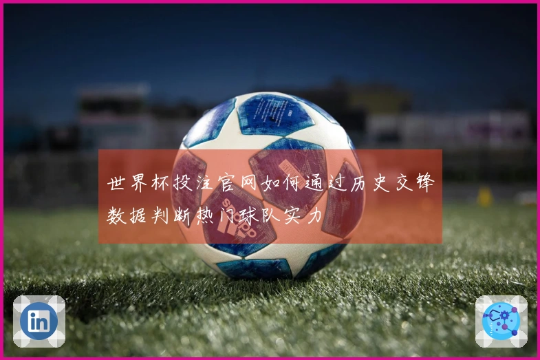 世界杯投注官网如何通过历史交锋数据判断热门球队实力