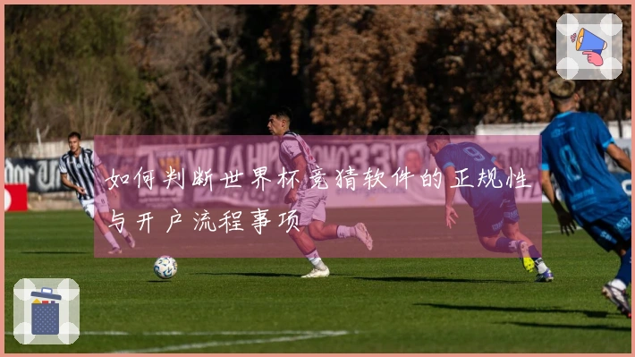 如何判断世界杯竞猜软件的正规性与开户流程事项