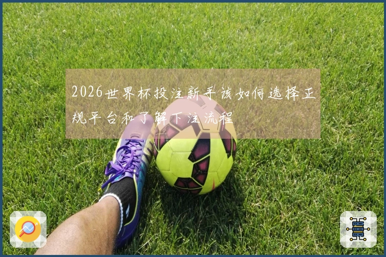 2026世界杯投注新手该如何选择正规平台和了解下注流程