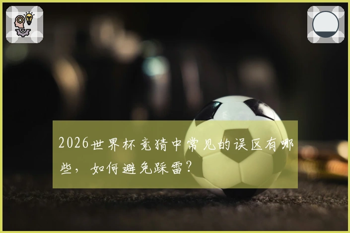 2026世界杯竞猜中常见的误区有哪些，如何避免踩雷？