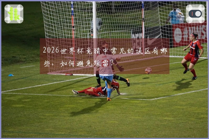 2026世界杯竞猜中常见的误区有哪些，如何避免踩雷？