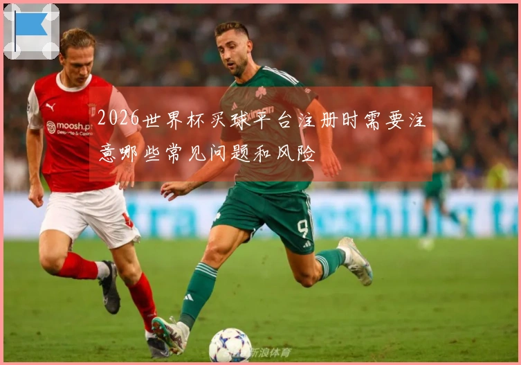 2026世界杯买球平台注册时需要注意哪些常见问题和风险