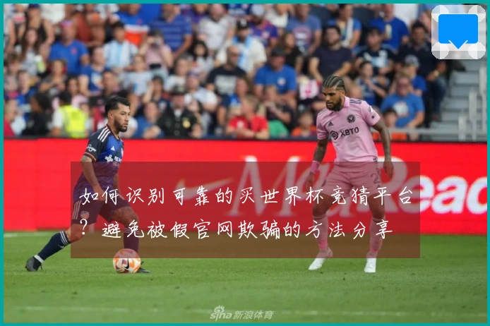 如何识别可靠的买世界杯竞猜平台？避免被假官网欺骗的方法分享
