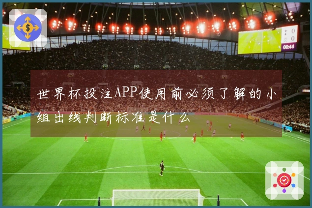 世界杯投注APP使用前必须了解的小组出线判断标准是什么