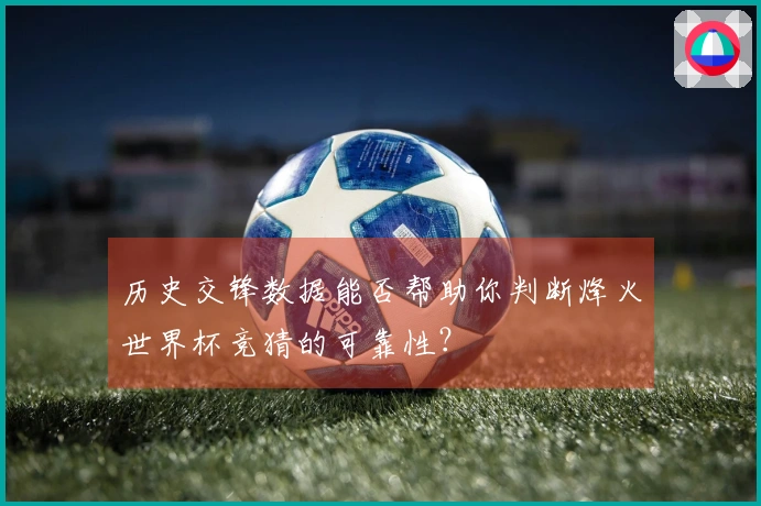 历史交锋数据能否帮助你判断烽火世界杯竞猜的可靠性？